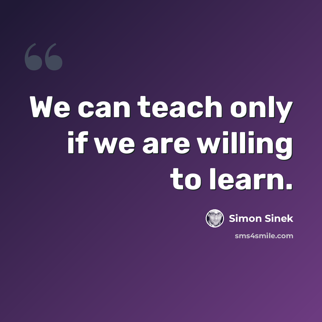 “We can teach only if we are willing to learn.” quote by Simon Sinek