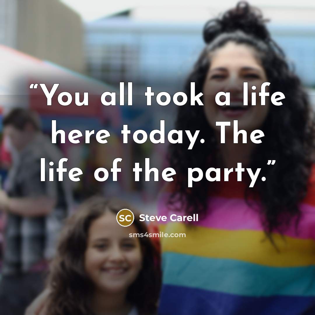 “You all took a life here today. The life of the party.” quote by Steve Carell
