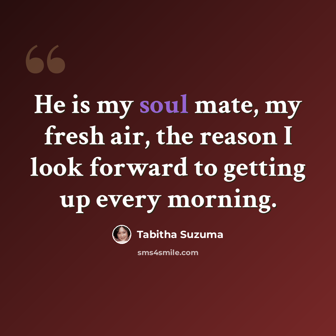 “He is my soul mate, my fresh air, the reason I look forward to getting up every morning.” quote by Tabitha Suzuma