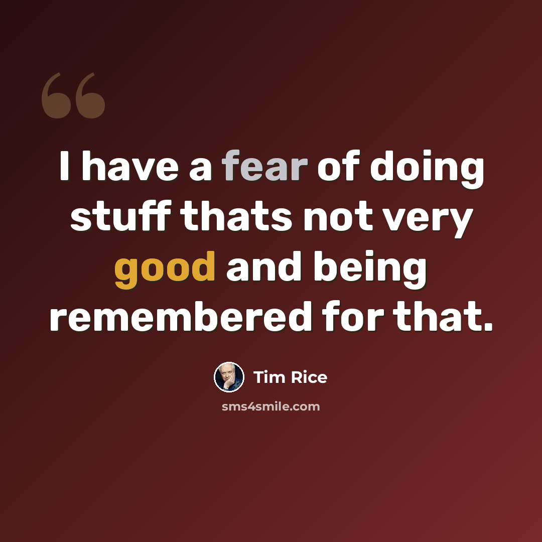 “I have a fear of doing stuff thats not very good and being remembered for that.” quote by Tim Rice