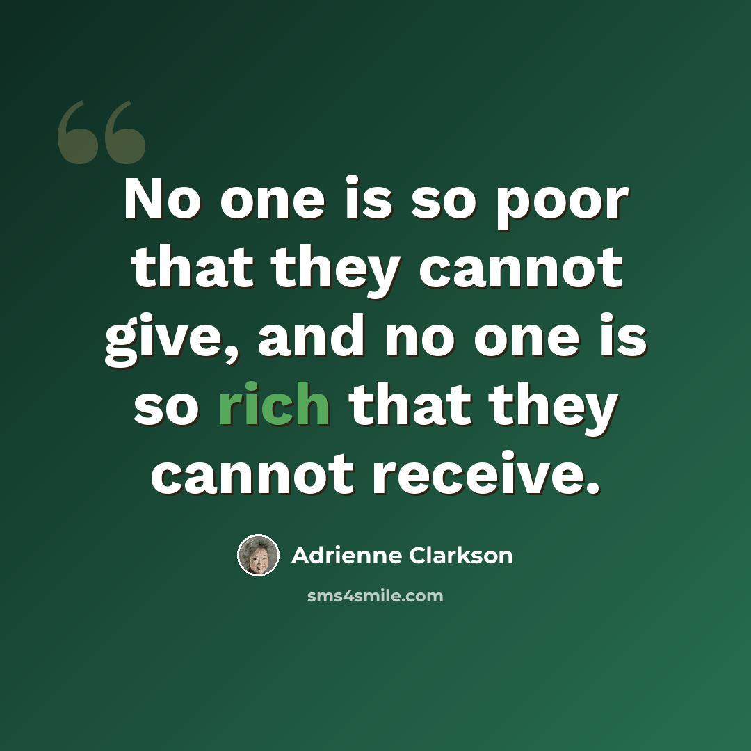 “No one is so poor that they cannot give, and no one is so rich that they cannot receive.” quote by Adrienne Clarkson