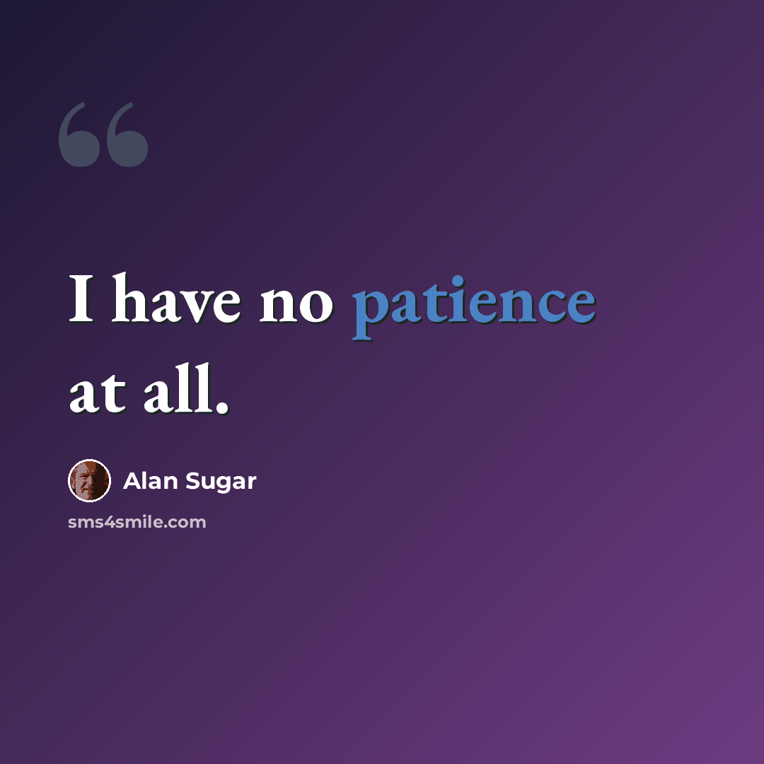 “I have no patience at all.” quote by Alan Sugar