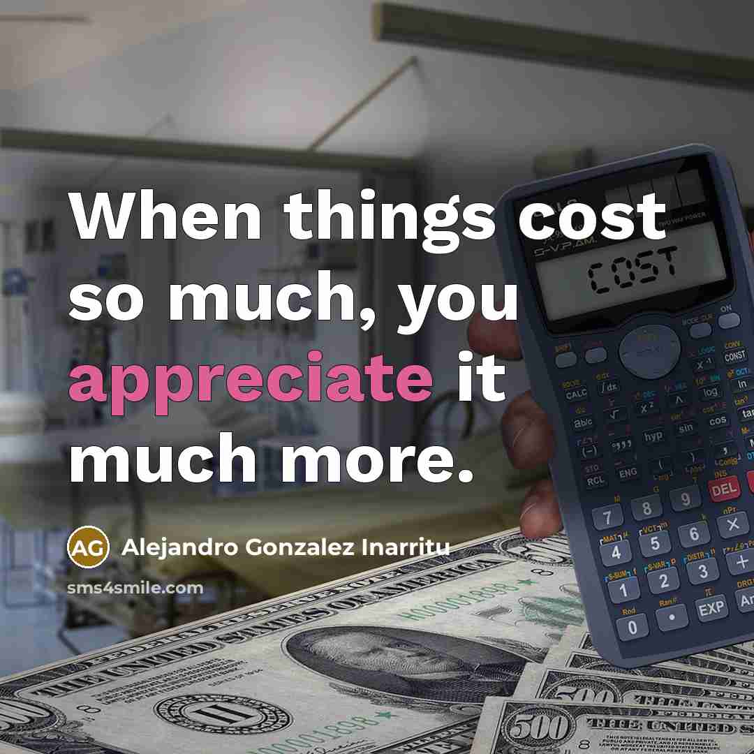 “When things cost so much, you appreciate it much more.” quote by Alejandro Gonzalez Inarritu