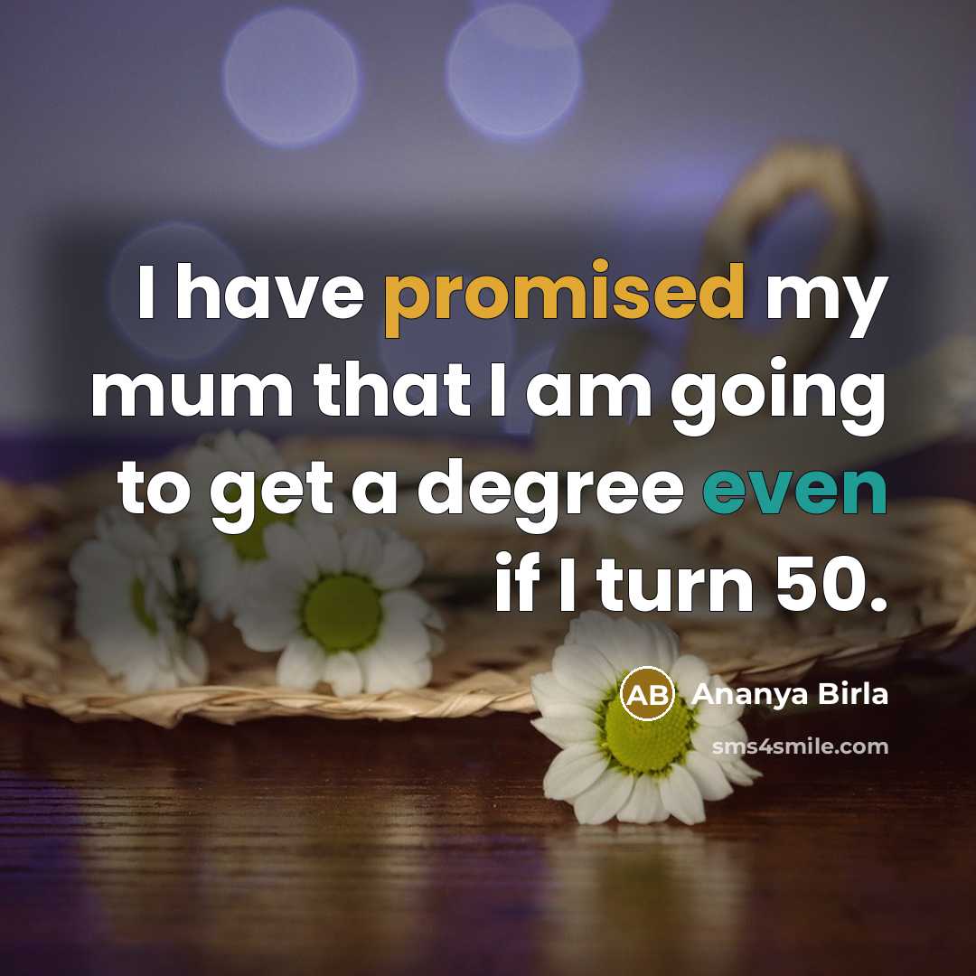 “I have promised my mum that I am going to get a degree even if I turn 50.” quote by Ananya Birla