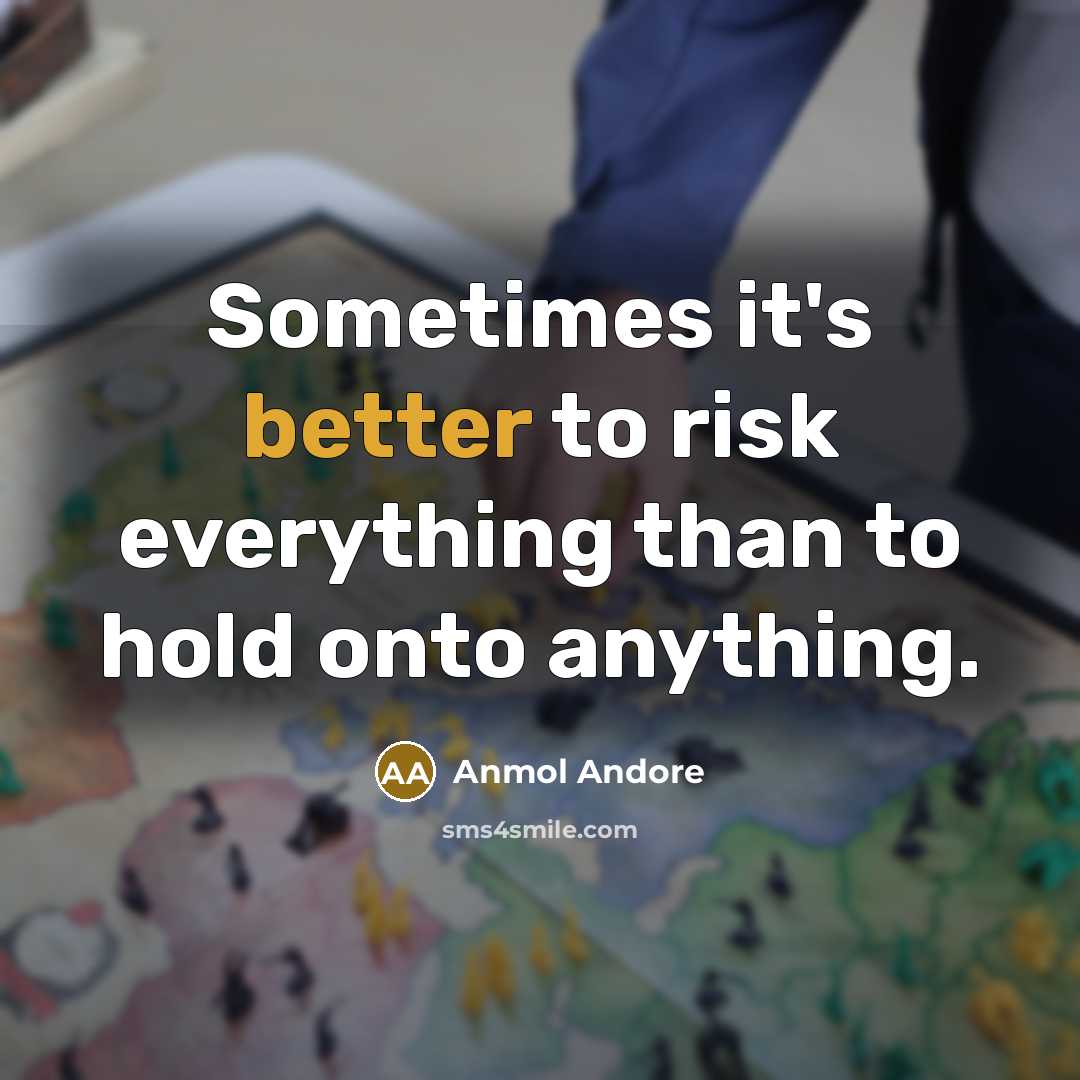 “Sometimes it's better to risk everything than to hold onto anything.” quote by Anmol Andore