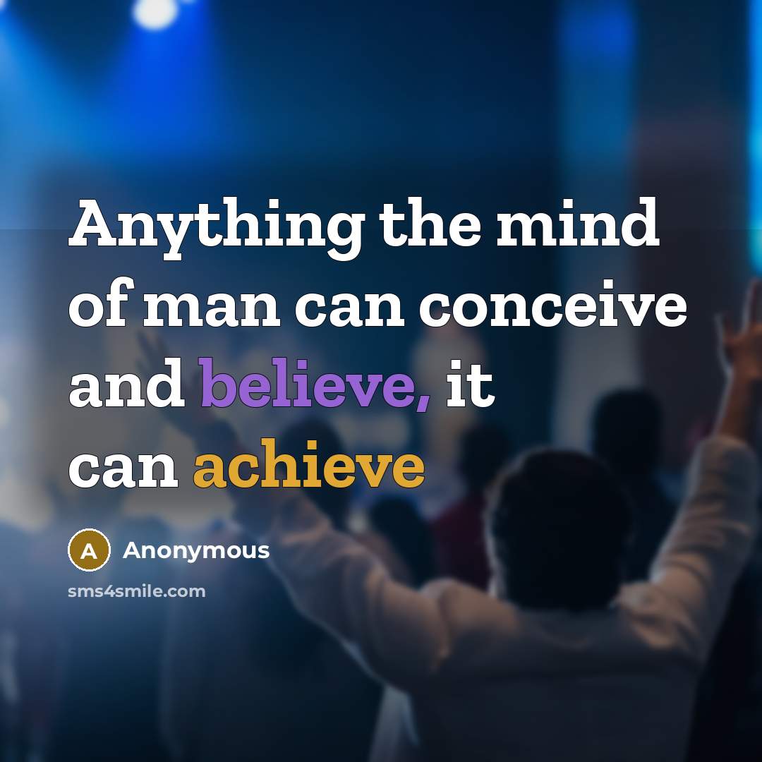 “Anything the mind of man can conceive and believe, it can achieve” quote by Anonymous