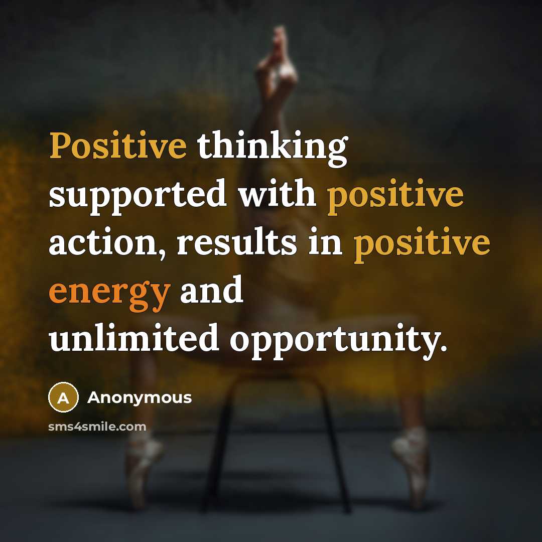 “Positive thinking supported with positive action, results in positive energy and unlimited opportunity.” quote by Anonymous