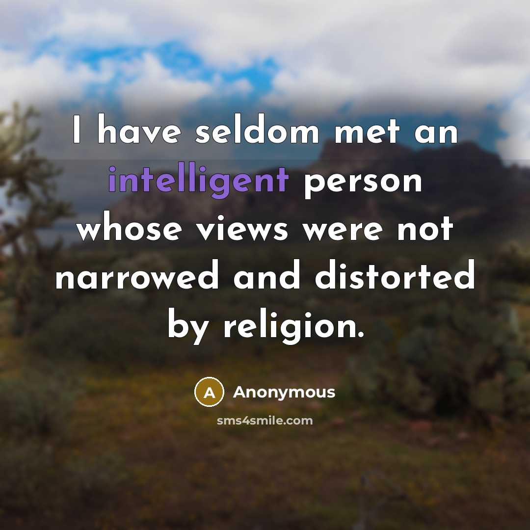 “I have seldom met an intelligent person whose views were not narrowed and distorted by religion.” quote by Anonymous