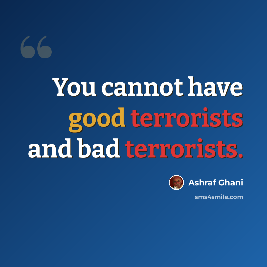 “You cannot have good terrorists and bad terrorists.” quote by Ashraf Ghani