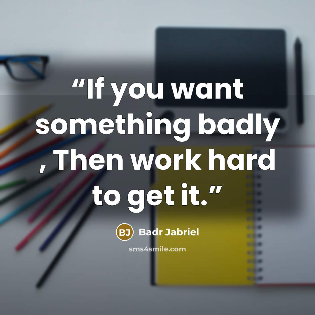 “If you want something badly , Then work hard to get it.” quote by Badr Jabriel