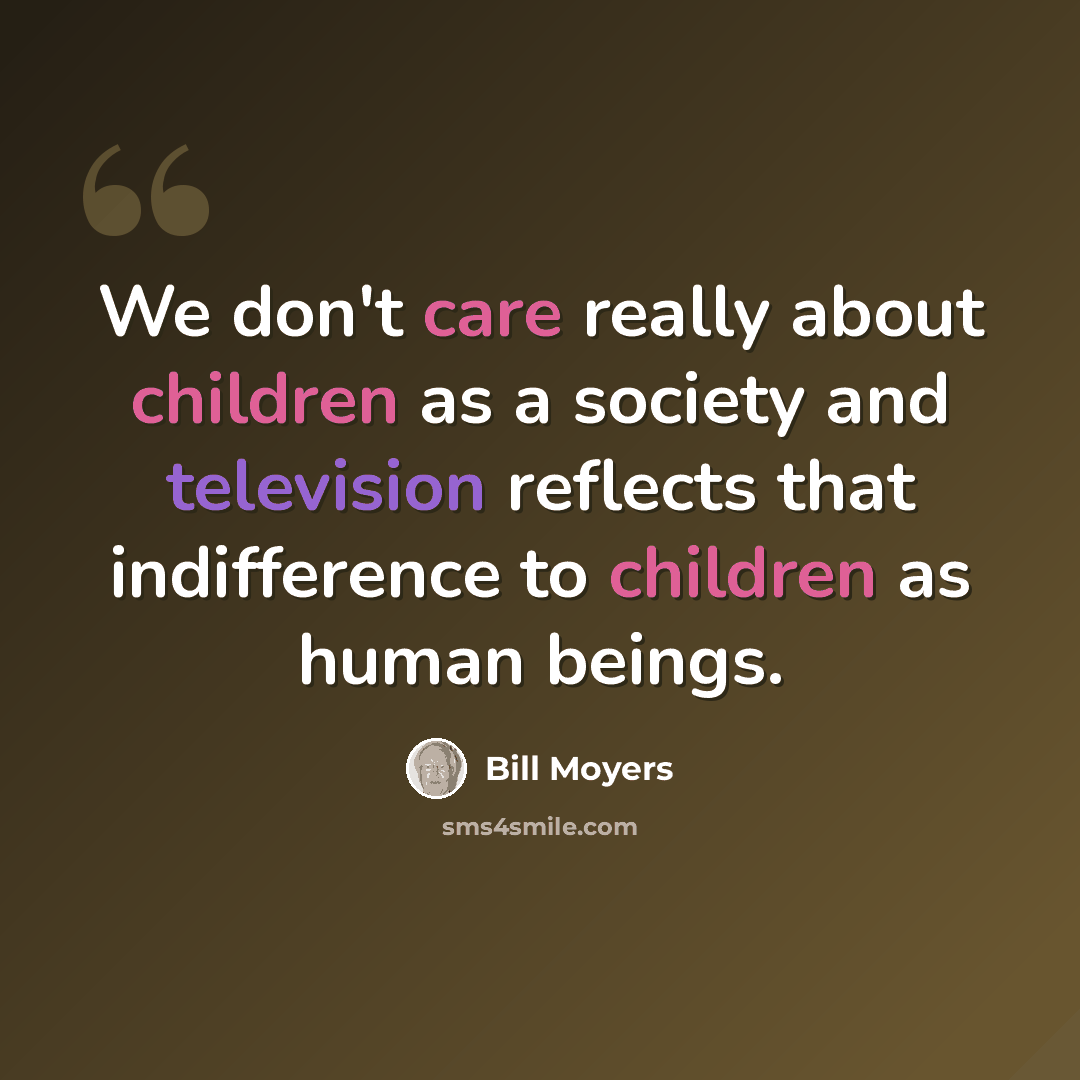 “We don't care really about children as a society and television reflects that indifference to children as human beings.” quote by Bill Moyers