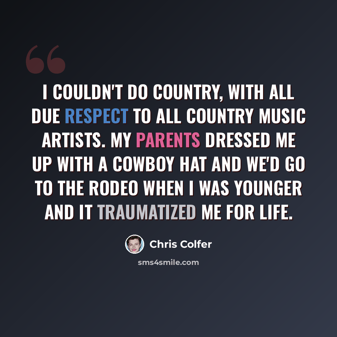 “I couldn't do country, with all due respect to all country music artists. My parents dressed me up with a cowboy hat and we'd go to the rodeo when I was younger and it traumatized me for life.” quote by Chris Colfer