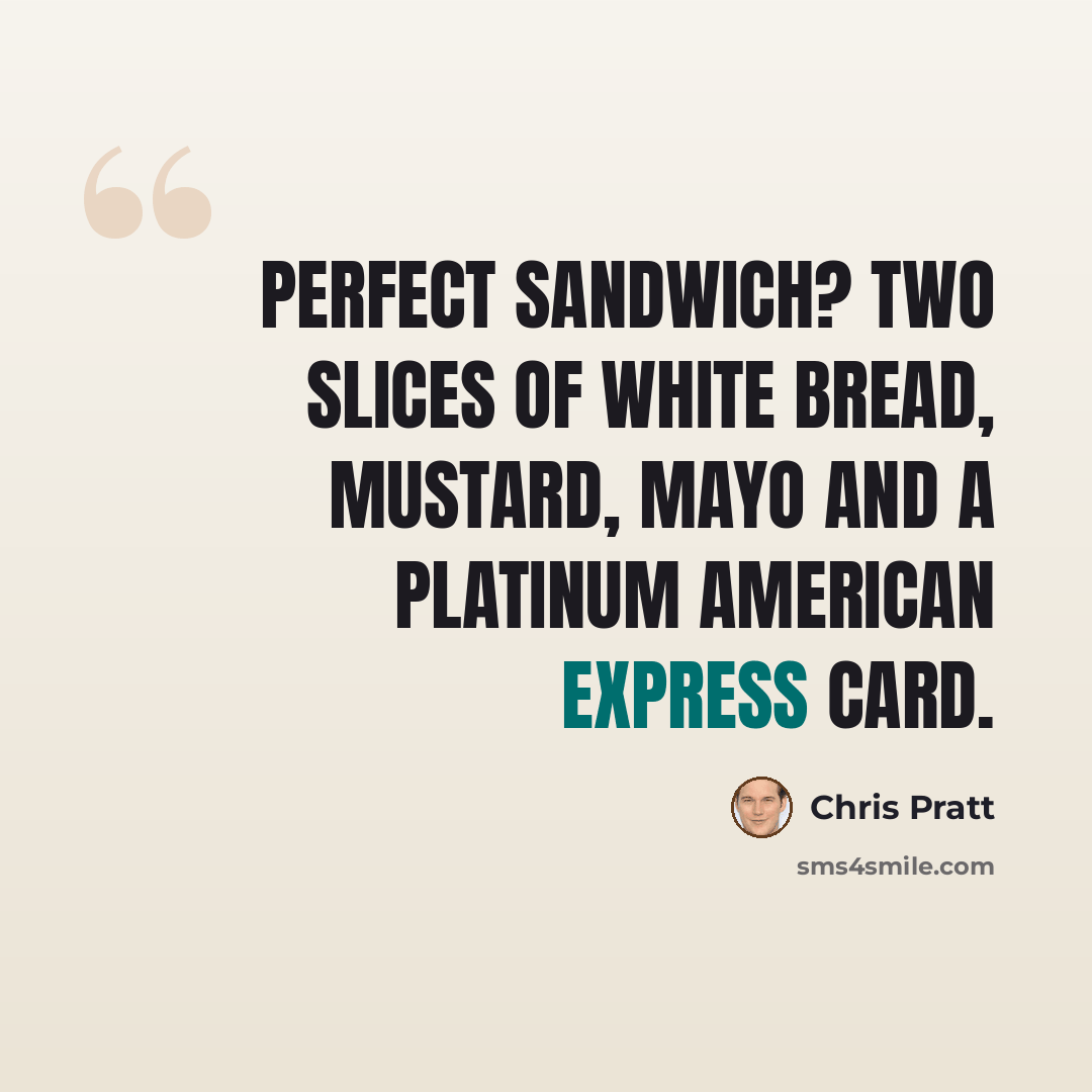 “Perfect sandwich? Two slices of white bread, mustard, mayo and a platinum American Express card.” quote by Chris Pratt