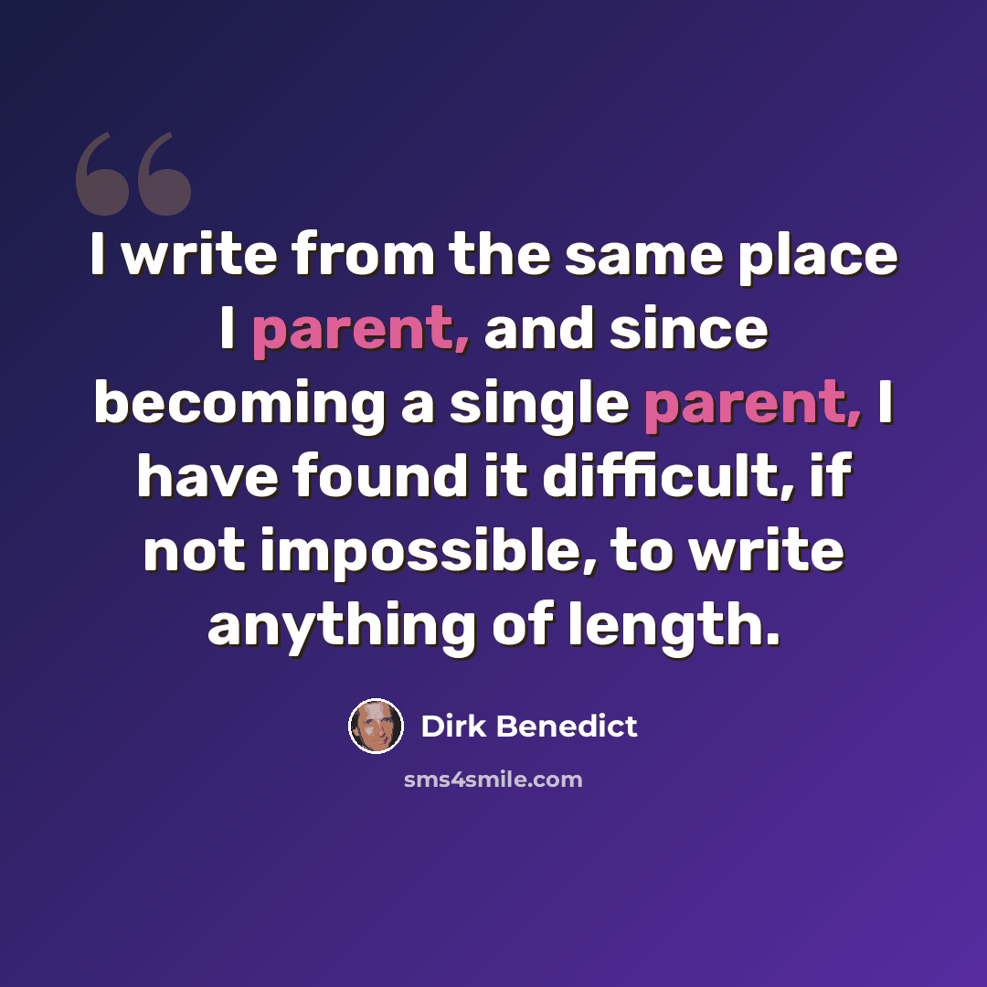 “I write from the same place I parent, and since becoming a single parent, I have found it difficult, if not impossible, to write anything of length.” quote by Dirk Benedict