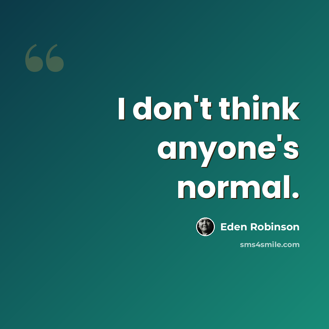 “I don't think anyone's normal.” quote by Eden Robinson