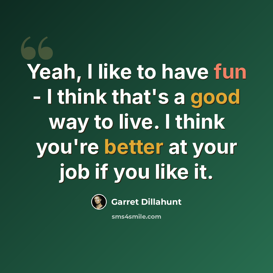 “Yeah, I like to have fun - I think that's a good way to live. I think you're better at your job if you like it.” quote by Garret Dillahunt