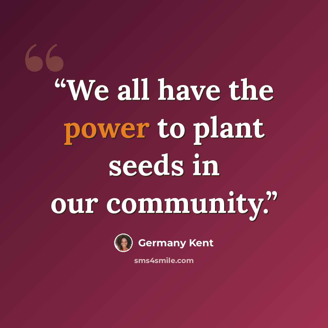“We all have the power to plant seeds in our community.” quote by Germany Kent
