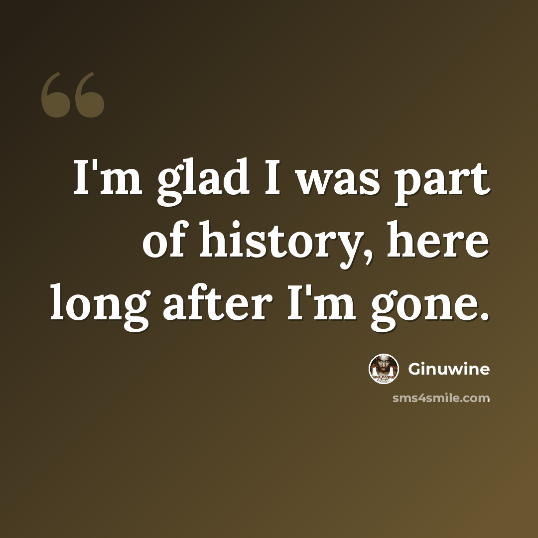“I'm glad I was part of history, here long after I'm gone.” quote by Ginuwine