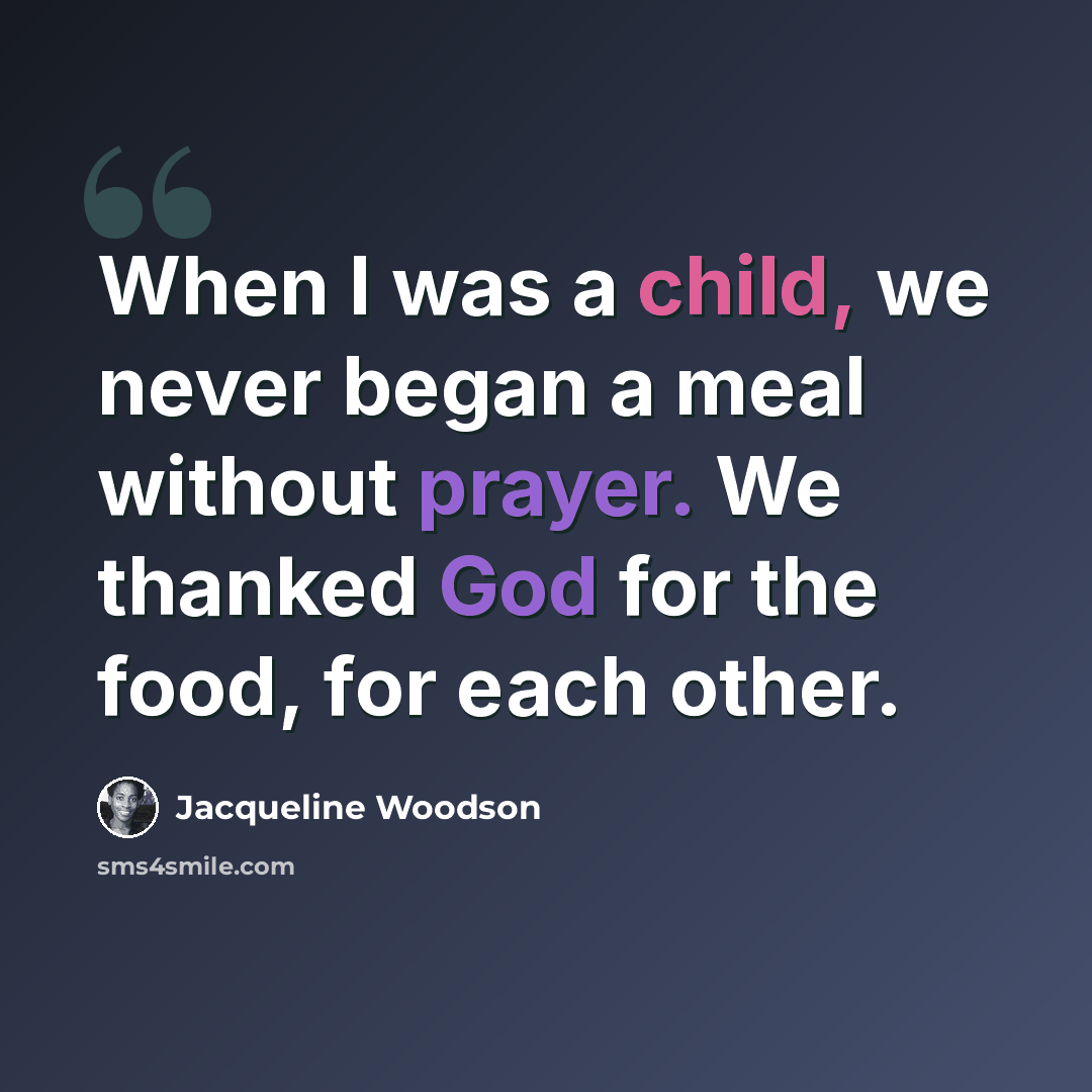 “When I was a child, we never began a meal without prayer. We thanked God for the food, for each other.” quote by Jacqueline Woodson