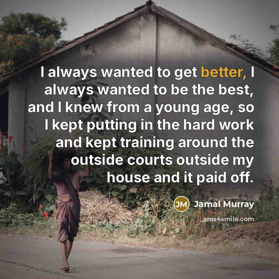 “I always wanted to get better, I always wanted to be the best, and I knew from a young age, so I kept putting in the hard work and kept training around the outside courts outside my house and it paid off.” quote by Jamal Murray