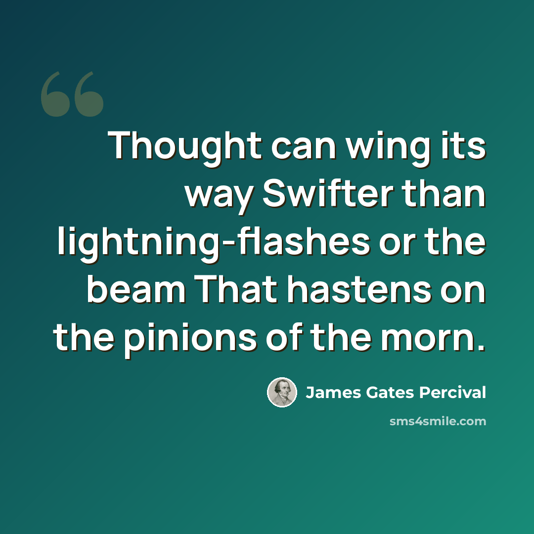 “Thought can wing its way Swifter than lightning-flashes or the beam That hastens on the pinions of the morn.” quote by James Gates Percival
