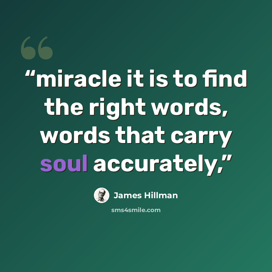 “miracle it is to find the right words, words that carry soul accurately,” quote by James Hillman