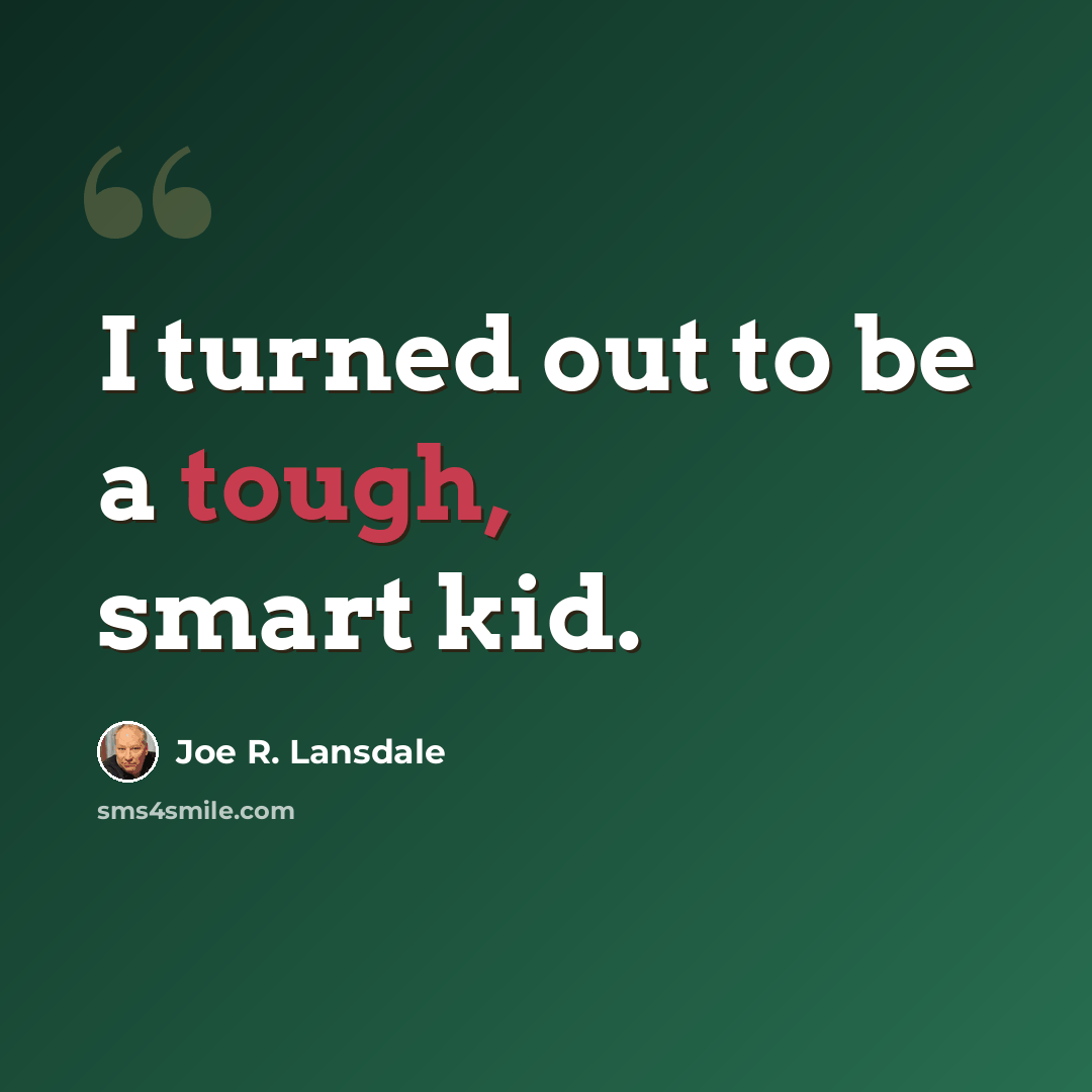 “I turned out to be a tough, smart kid.” quote by Joe R. Lansdale