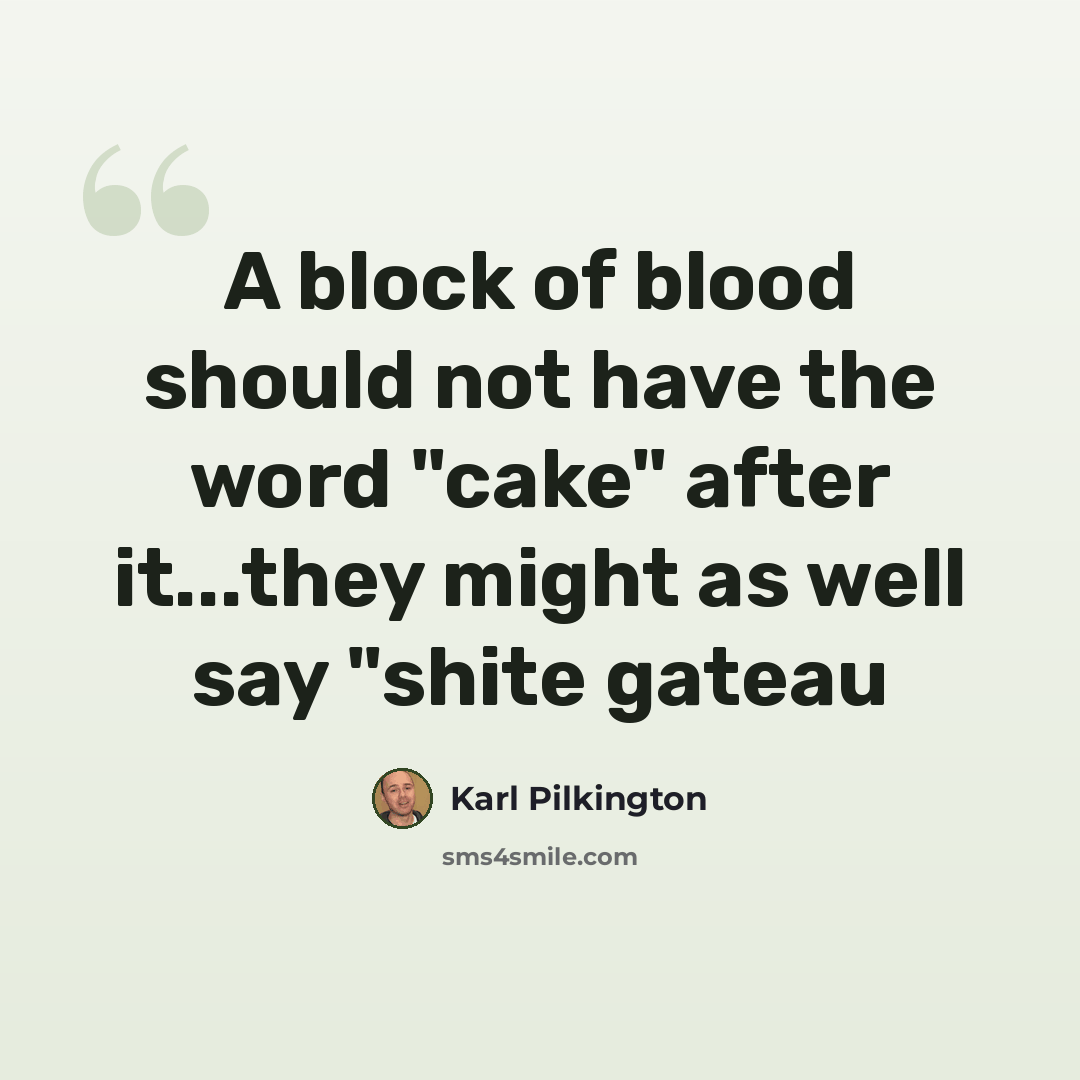 “A block of blood should not have the word "cake" after it...they might as well say "shite gateau” quote by Karl Pilkington