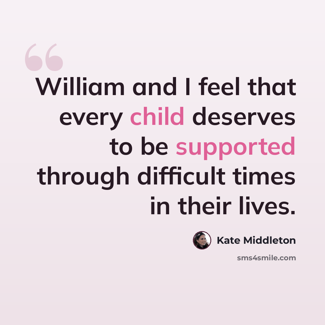 “William and I feel that every child deserves to be supported through difficult times in their lives.” quote by Kate Middleton