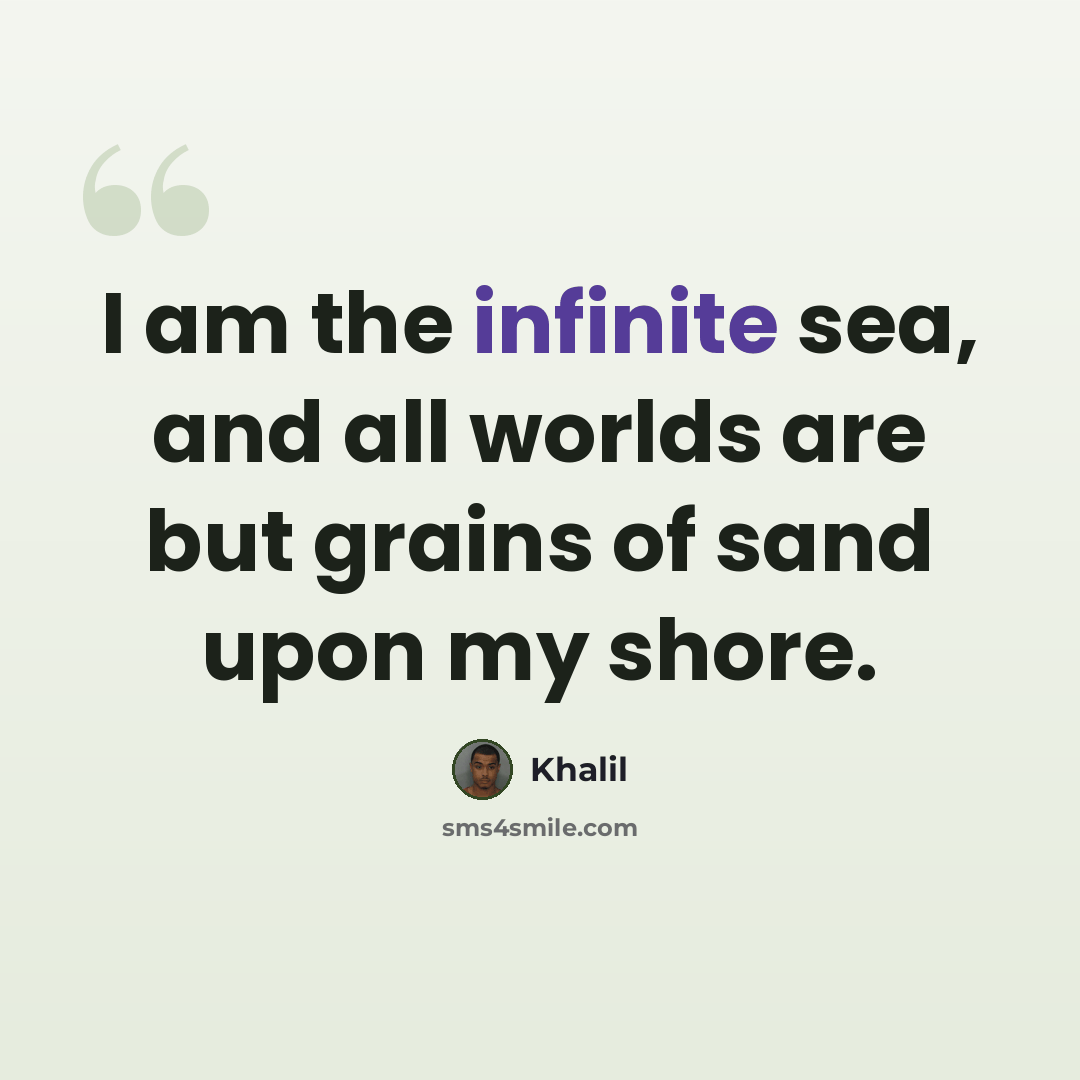 “I am the infinite sea, and all worlds are but grains of sand upon my shore.” quote by Khalil