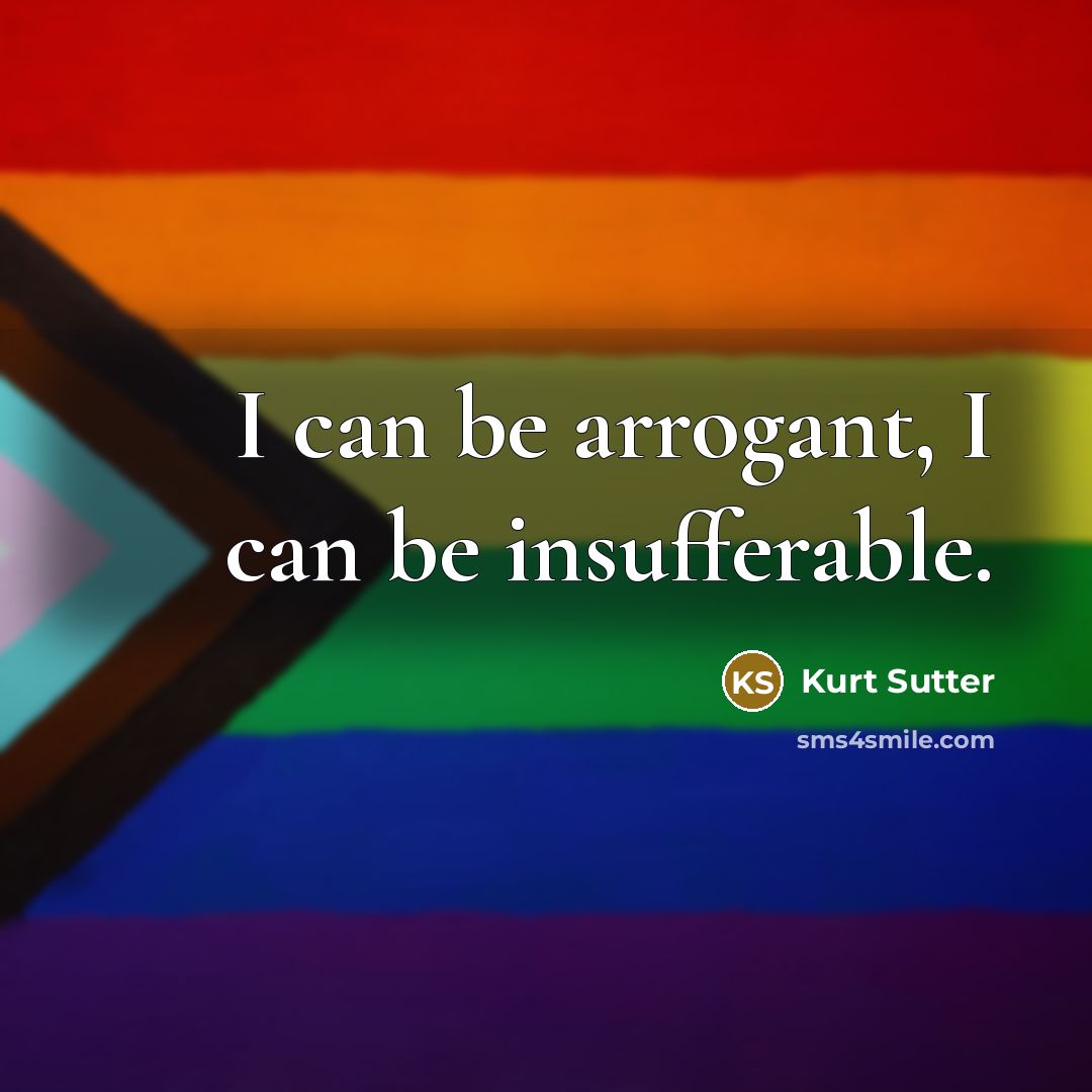 “I can be arrogant, I can be insufferable.” quote by Kurt Sutter