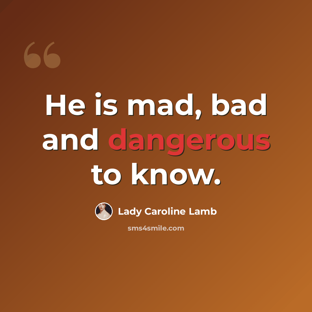 “He is mad, bad and dangerous to know.” quote by Lady Caroline Lamb