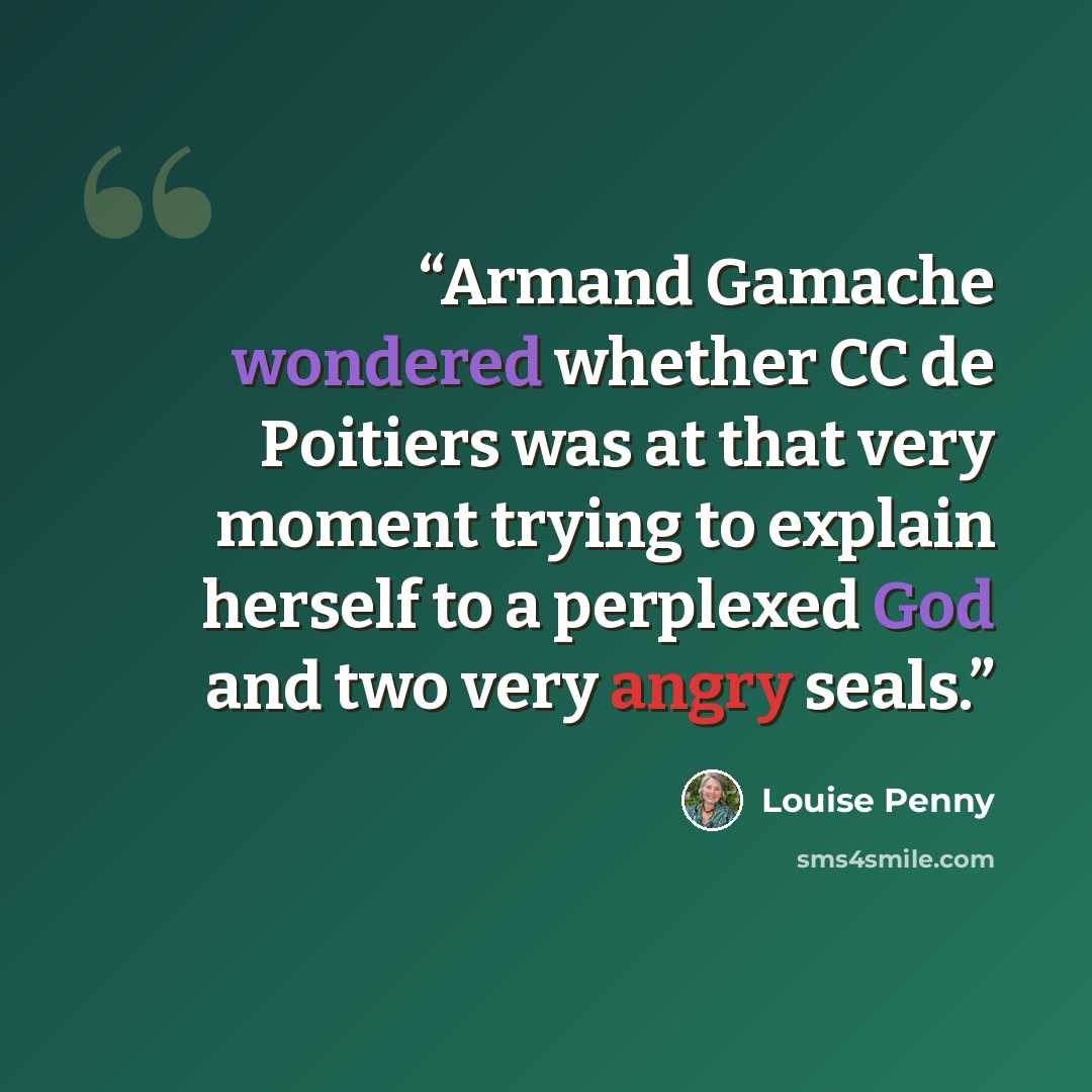 “Armand Gamache wondered whether CC de Poitiers was at that very moment trying to explain herself to a perplexed God and two very angry seals.” quote by Louise Penny