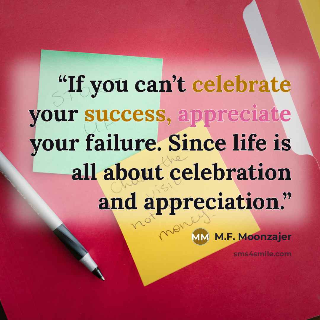 “If you can’t celebrate your success, appreciate your failure. Since life is all about celebration and appreciation.” quote by M.F. Moonzajer