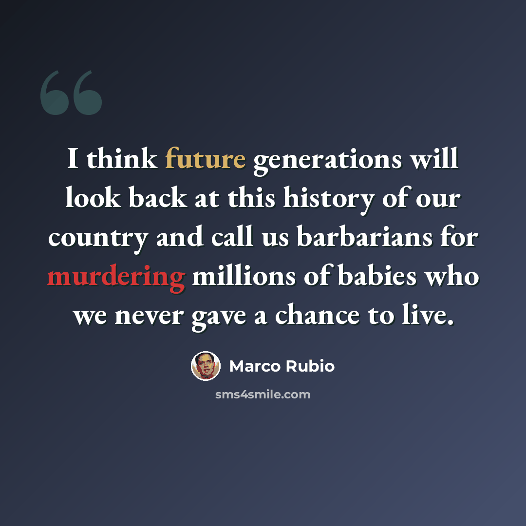 “I think future generations will look back at this history of our country and call us barbarians for murdering millions of babies who we never gave a chance to live.” quote by Marco Rubio