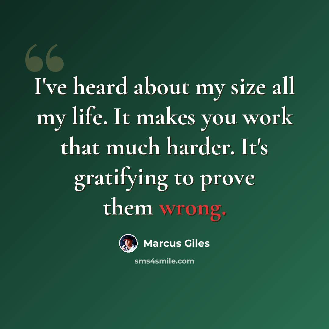 “I've heard about my size all my life. It makes you work that much harder. It's gratifying to prove them wrong.” quote by Marcus Giles
