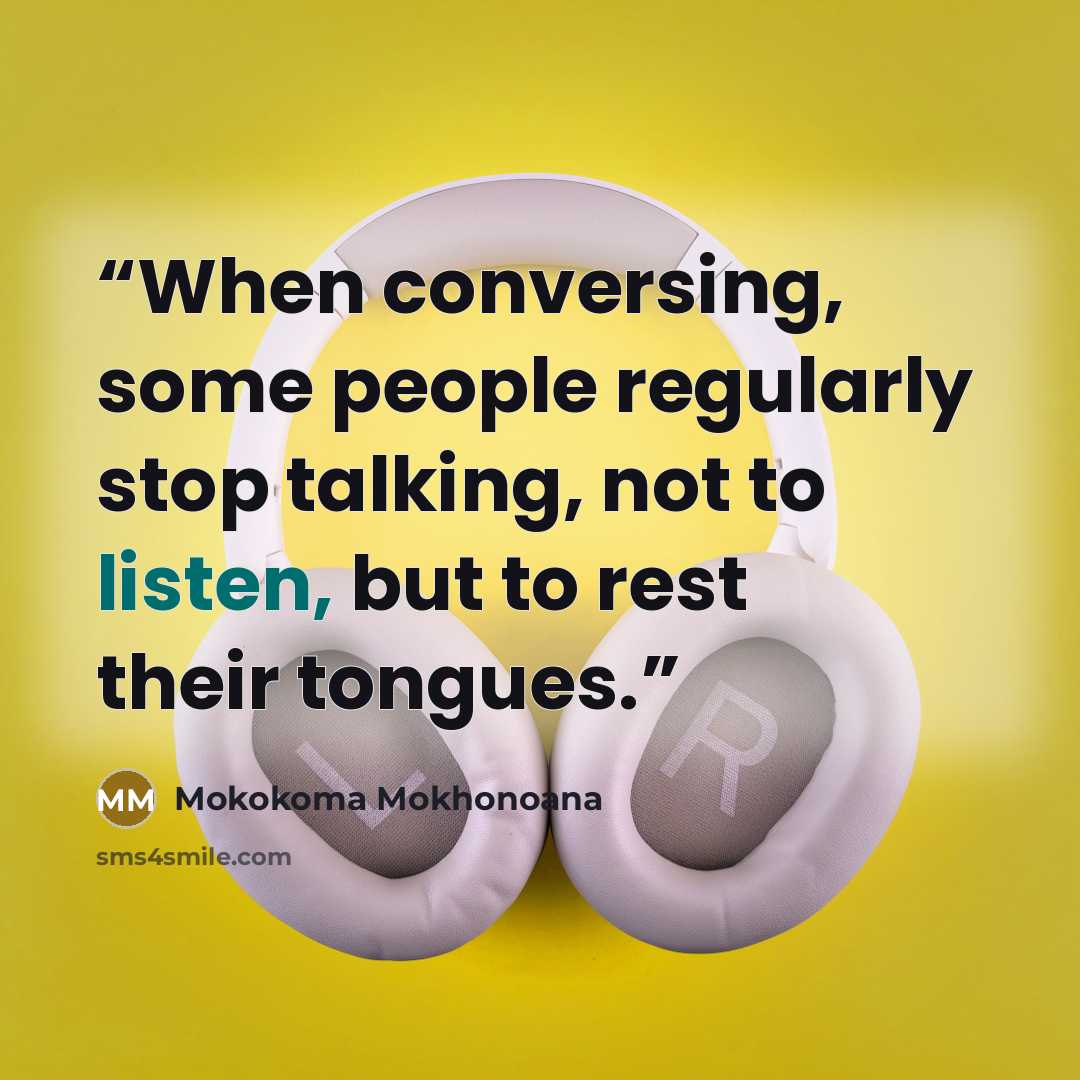 “When conversing, some people regularly stop talking, not to listen, but to rest their tongues.” quote by Mokokoma Mokhonoana