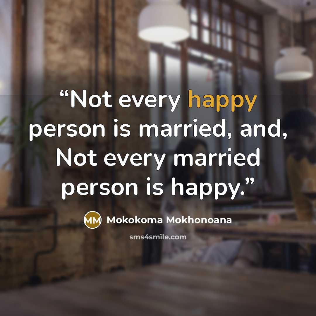 “Not every happy person is married, and, Not every married person is happy.” quote by Mokokoma Mokhonoana