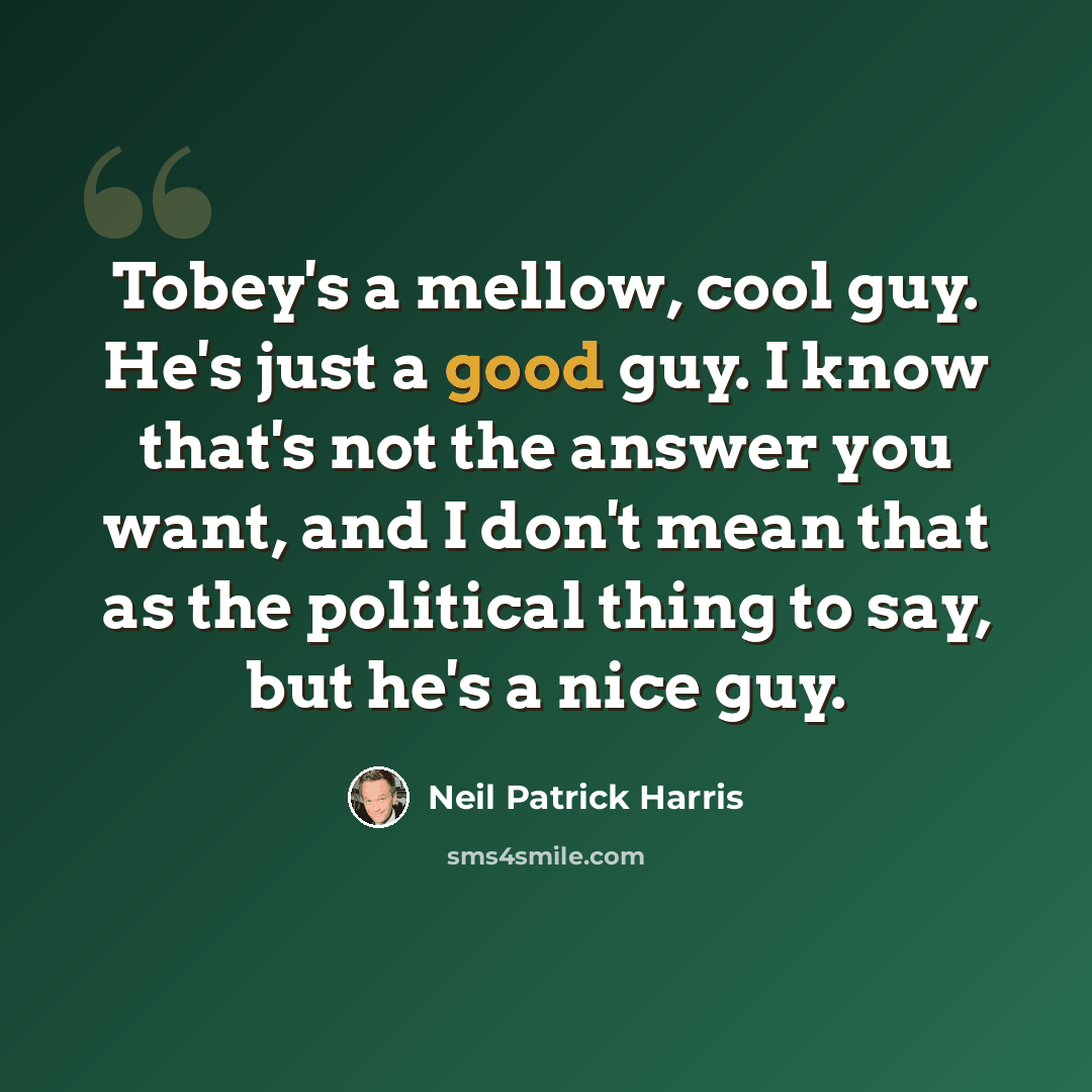 “Tobey's a mellow, cool guy. He's just a good guy. I know that's not the answer you want, and I don't mean that as the political thing to say, but he's a nice guy.” quote by Neil Patrick Harris
