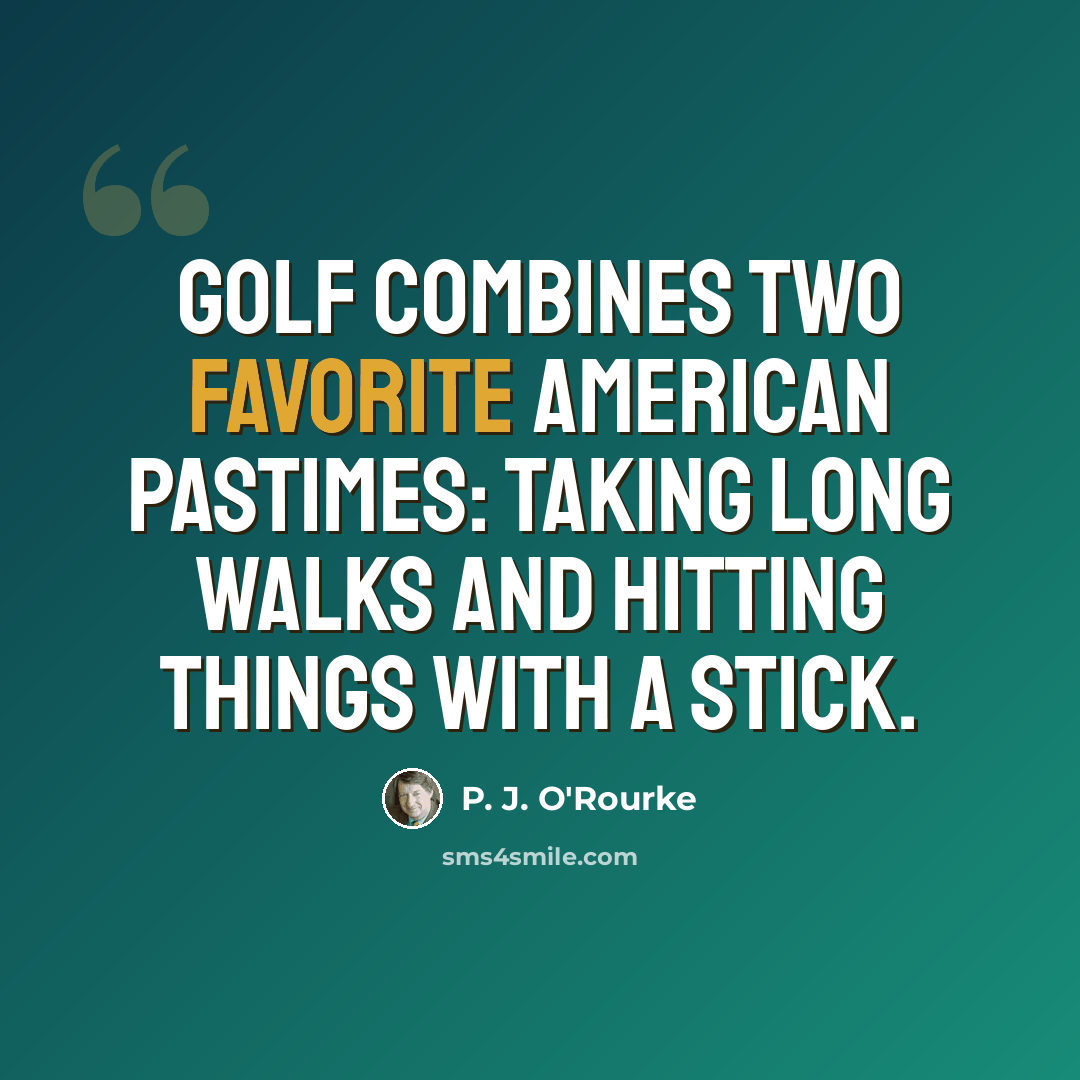 “Golf combines two favorite American pastimes: taking long walks and hitting things with a stick.” quote by P. J. O'Rourke