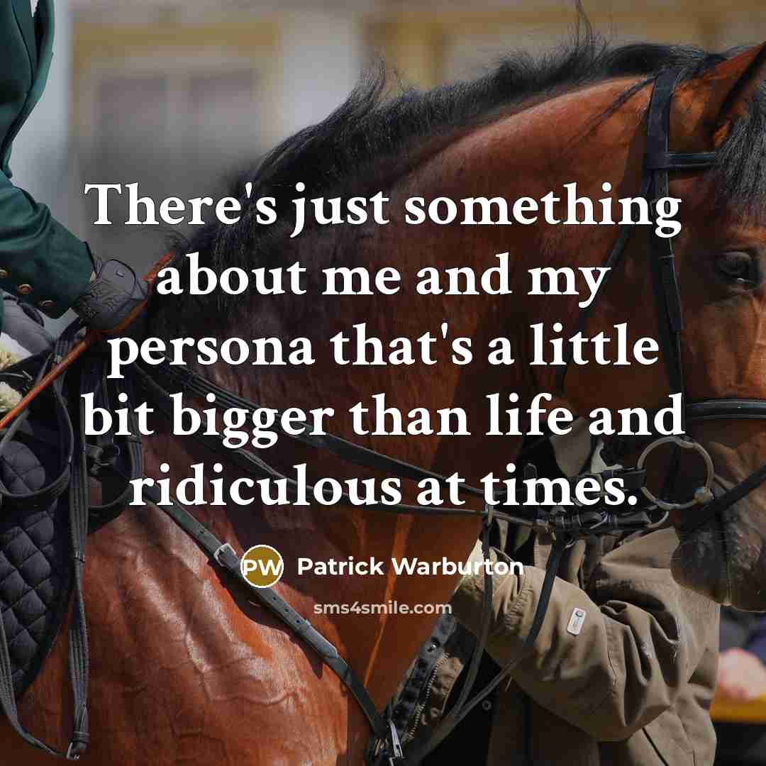 “There's just something about me and my persona that's a little bit bigger than life and ridiculous at times.” quote by Patrick Warburton