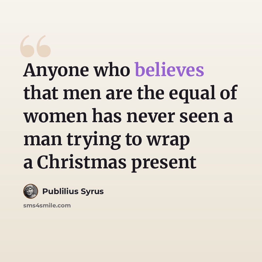 “Anyone who believes that men are the equal of women has never seen a man trying to wrap a Christmas present” quote by Publilius Syrus