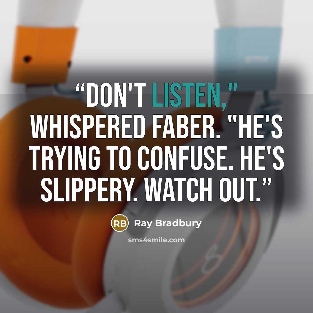 “Don't listen," whispered Faber. "He's trying to confuse. He's slippery. Watch out.” quote by Ray Bradbury