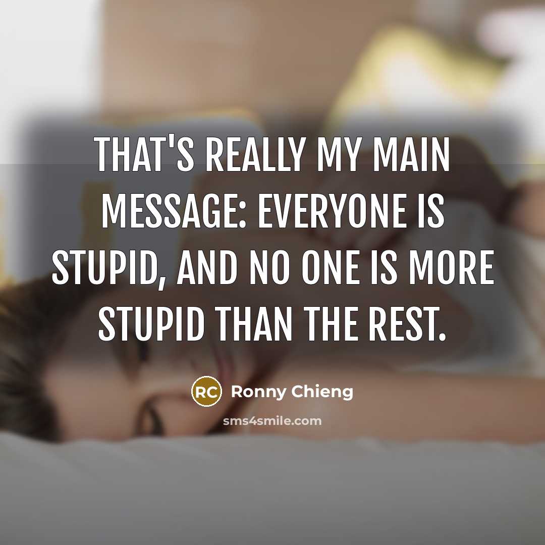 “That's really my main message: everyone is stupid, and no one is more stupid than the rest.” quote by Ronny Chieng