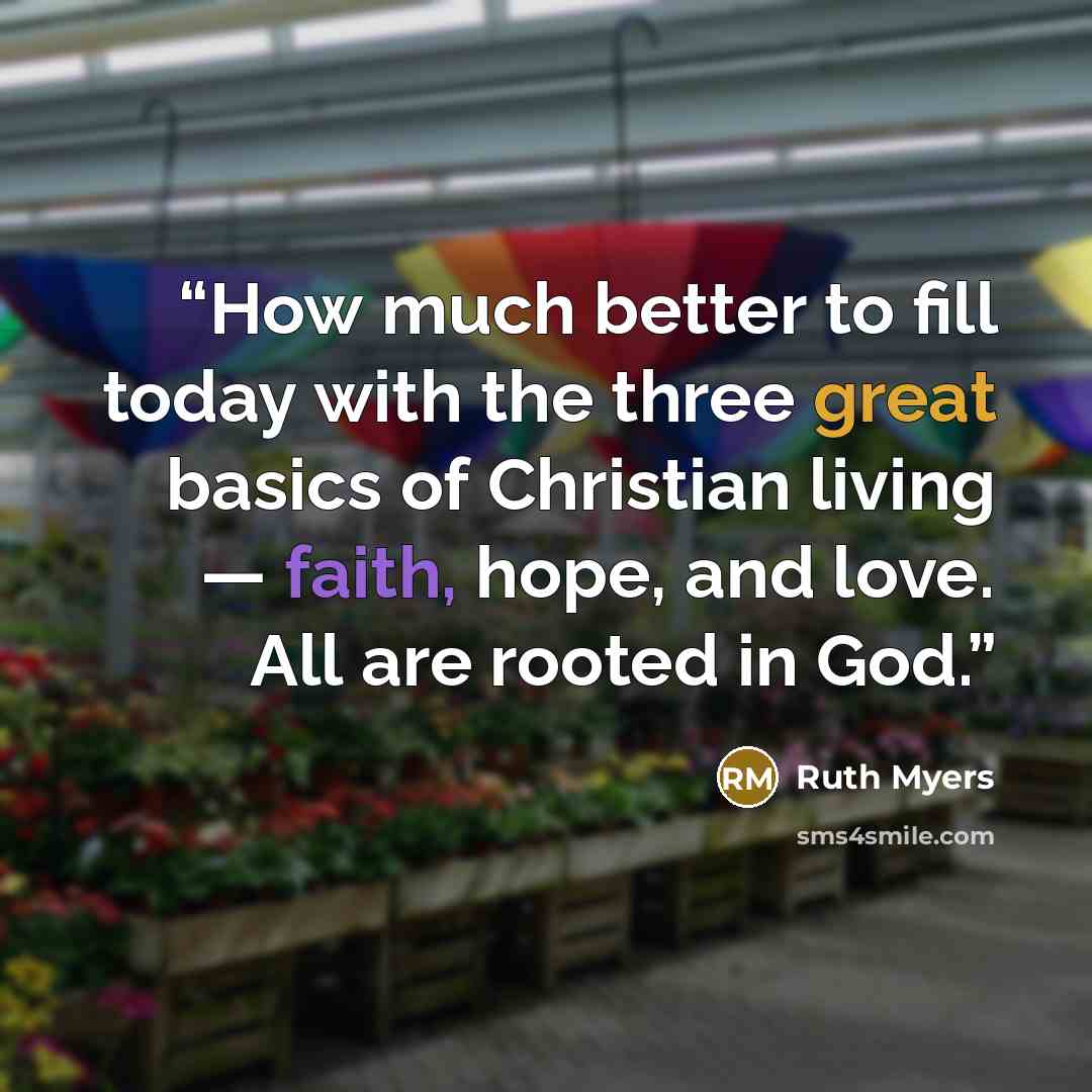 “How much better to fill today with the three great basics of Christian living — faith, hope, and love. All are rooted in God.” quote by Ruth Myers