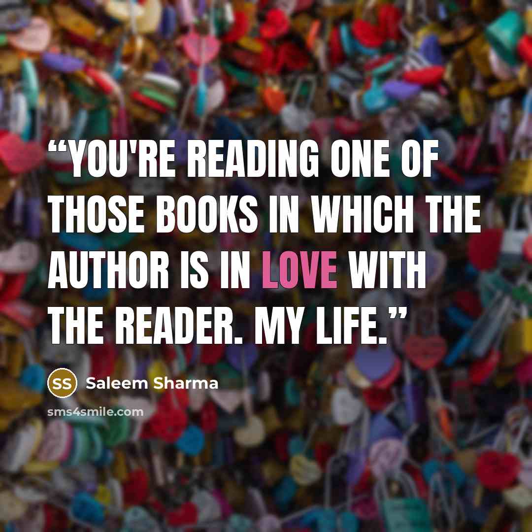 “You're reading one of those books in which the author is in love with the reader. My life.” quote by Saleem Sharma