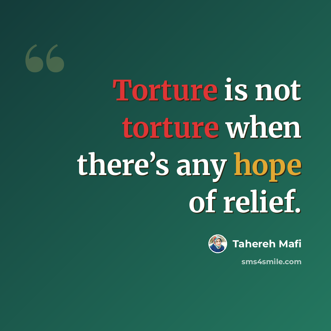 “Torture is not torture when there’s any hope of relief.” quote by Tahereh Mafi