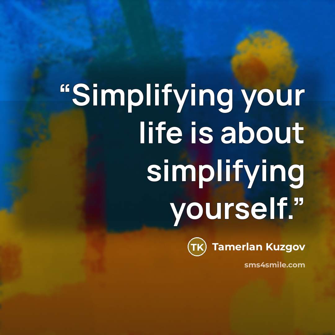“Simplifying your life is about simplifying yourself.” quote by Tamerlan Kuzgov