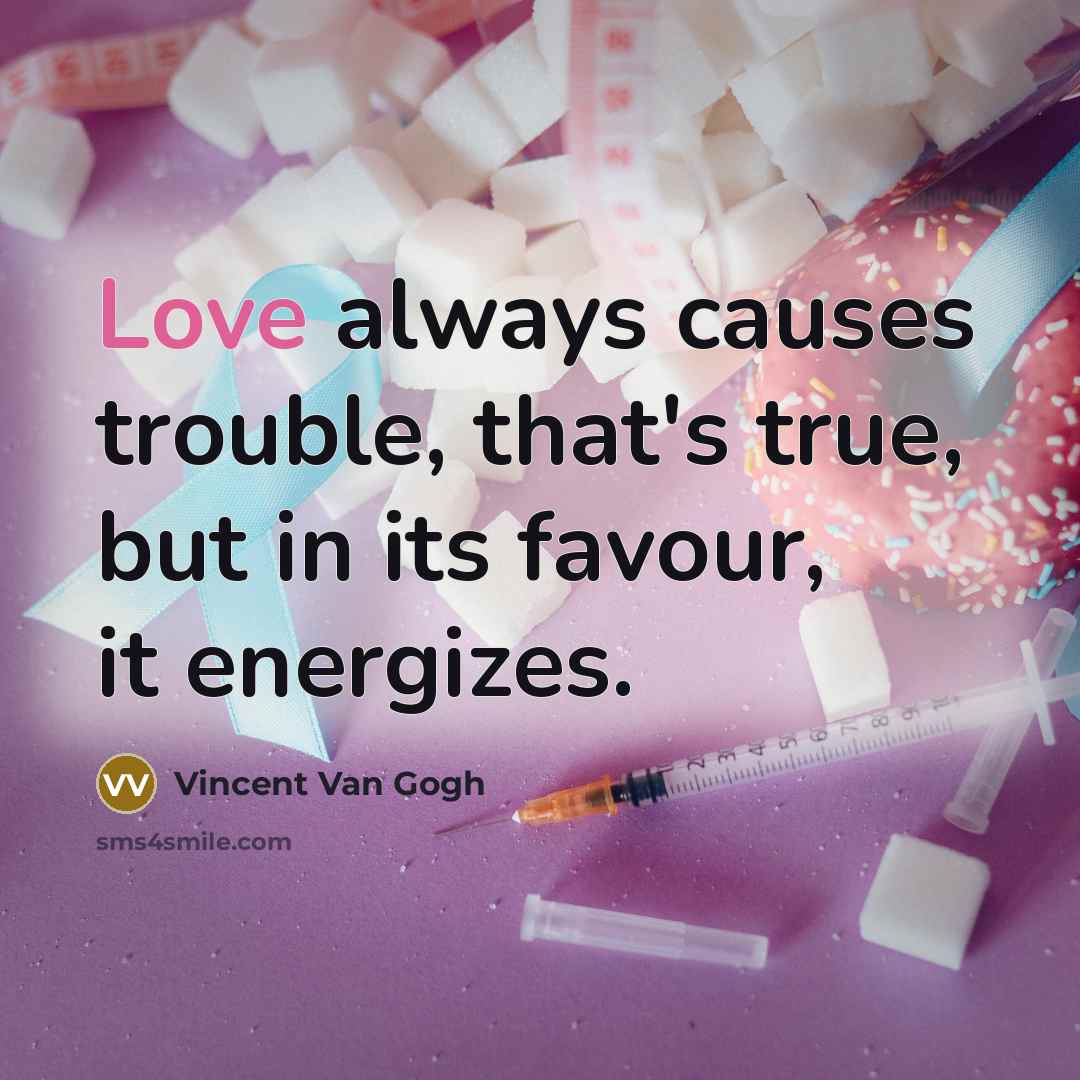 “Love always causes trouble, that's true, but in its favour, it energizes.” quote by Vincent Van Gogh