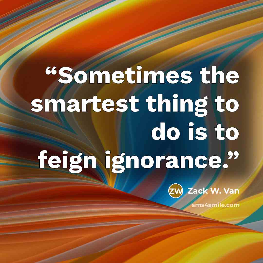 “Sometimes the smartest thing to do is to feign ignorance.” quote by Zack W. Van